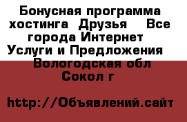 Бонусная программа хостинга «Друзья» - Все города Интернет » Услуги и Предложения   . Вологодская обл.,Сокол г.